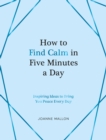 How to Find Calm in Five Minutes a Day : Inspiring Ideas to Bring You Peace Every Day - Book