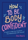 How to Be Body Confident : A Toolkit to Help You Transform Your Relationship with Yourself - Book