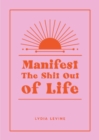 Manifest the Shit Out of Life : All the Tips, Tricks and Techniques You Need to Manifest Your Dream Life - eBook