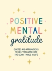 Positive Mental Gratitude : Quotes and Affirmations to Help You Appreciate the Good Things in Life - eBook