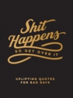 Shit Happens So Get Over It : Uplifting Quotes for Bad Days - eBook