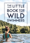 The Little Book for Wild Swimmers : Reconnect With Your Wild Side and Discover the Healing Power of Swimming Outdoors - eBook