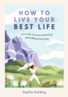 How to Live Your Best Life : Live a Life You Love and Find Joy and Fulfilment Every Day - eBook