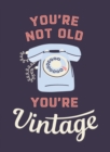 You're Not Old, You're Vintage : Joyful Quotes for the Young At Heart - eBook