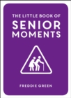 The Little Book of Senior Moments : A Timeless Collection of Comedy Quotes and Quips for Growing Old, Not Up - eBook