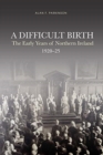 A Difficult Birth : The Early Years of Northern Ireland, 1920-25 - Book