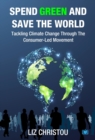 Spend Green and Save The World : Tackling Climate Change Through The Consumer-Led Movement - Book