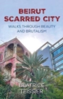 Beirut : Scarred City, Walks through Beauty and Brutalism - Book
