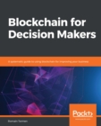 Blockchain for Decision Makers : A systematic guide to using blockchain for improving your business - eBook