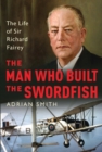 The Man Who Built the Swordfish : The Life of Sir Richard Fairey, 1887-1956 - eBook