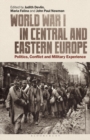 World War I in Central and Eastern Europe : Politics, Conflict and Military Experience - eBook
