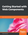 Getting Started with Web Components : Build modular and reusable components using HTML, CSS and JavaScript - eBook