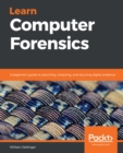 Learn Computer Forensics : A beginner's guide to searching, analyzing, and securing digital evidence - eBook