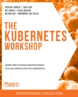 The Kubernetes Workshop : Learn how to build and run highly scalable workloads on Kubernetes - eBook
