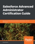 Salesforce Advanced Administrator Certification Guide : Become a Certified Advanced Salesforce Administrator with this exam guide - eBook