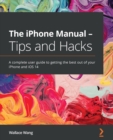The iPhone Manual - Tips and Hacks : A complete user guide to getting the best out of your iPhone and iOS 14 - eBook