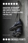 Education, Retirement and Career Transitions for 'Black' Ex-Professional Footballers : 'From being idolised to stacking shelves' - eBook