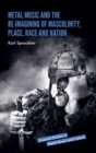 Metal Music and the Re-imagining of Masculinity, Place, Race and Nation - eBook