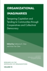Organizational Imaginaries : Tempering Capitalism and Tending to Communities through Cooperatives and Collectivist Democracy - Book