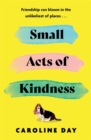 Small Acts of Kindness : The new poignant and uplifting novel from Sunday Times bestseller, Caroline Day - Book