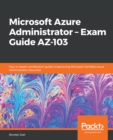 Microsoft Azure Administrator - Exam Guide AZ-103 : Your in-depth certification guide in becoming Microsoft Certified Azure Administrator Associate - eBook