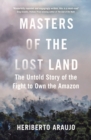 Masters of the Lost Land : The Untold Story of the Fight to Own the Amazon - Book