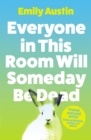 Everyone in This Room Will Someday Be Dead : 'For fans of Phoebe Waller-Bridge and Halle Butler' LEIGH STEIN, author of Self Care - eBook