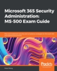 Microsoft 365 Security Administration: MS-500 Exam Guide : Plan and implement security and compliance strategies for Microsoft 365 and hybrid environments - eBook