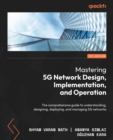 Mastering 5G Network Design, Implementation, and Operations : A comprehensive guide to understanding, designing, deploying, and managing 5G networks - eBook