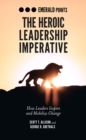 The Heroic Leadership Imperative : How Leaders Inspire and Mobilize Change - eBook
