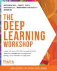 The Deep Learning Workshop : Learn the skills you need to develop your own next-generation deep learning models with TensorFlow and Keras - eBook