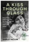 A Kiss Through Glass : Shirley Nolan's inspirational story has saved thousands of lives and offers hope for the future: 50 years Commemorative Edition - Book