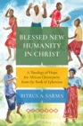 Blessed New Humanity in Christ : A Theology of Hope for African Christianity from the Book of Ephesians - eBook