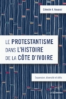 Le protestantisme dans l'histoire de la Cote d'Ivoire : Expansion, diversite et defis - eBook