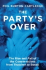 The Party's Over : The Rise and Fall of the Conservatives from Thatcher to Sunak - Book