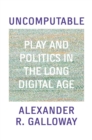 Uncomputable : Play and Politics In the Long Digital Age - eBook