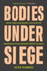 Bodies Under Siege : How the Far-Right Attack on Reproductive Rights Went Global - eBook