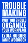Troublemaking : Why You Should Organise Your Workplace - eBook