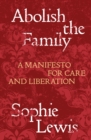Abolish the Family : A Manifesto for Care and Liberation - eBook