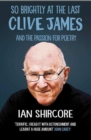 So Brightly at the Last : Clive James and the Passion for Poetry - eBook