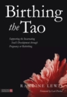 Birthing the Tao : Supporting the Incarnating Soul's Development through Pregnancy or Rebirthing - eBook