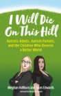 I Will Die On This Hill : Autistic Adults, Autism Parents, and the Children Who Deserve a Better World - eBook