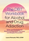 The DBT Workbook for Alcohol and Drug Addiction : Skills and Strategies for Emotional Regulation, Recovery, and Relapse Prevention - eBook