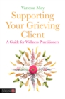Supporting Your Grieving Client : A Guide for Wellness Practitioners - eBook