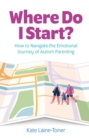 Where Do I Start? : How to navigate the emotional journey of autism parenting - Book