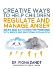 Creative Ways to Help Children Regulate and Manage Anger : Ideas and Activities for Working with Anger and Emotional Regulation - Book