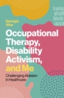 Occupational Therapy, Disability Activism, and Me : Challenging Ableism in Healthcare - Book