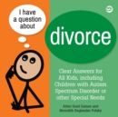 I Have a Question about Divorce : A Book for Children with Autism Spectrum Disorder or Other Special Needs - Book
