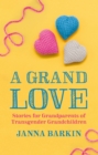 A Grand Love : Stories for Grandparents of Transgender Grandchildren - Book