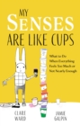My Senses Are Like Cups : What to Do When Everything Feels Too Much or Not Nearly Enough - Book